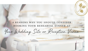 4 Reasons Why You Should Consider Booking Your Rehearsal Dinner at Your Wedding Site or Reception Venue